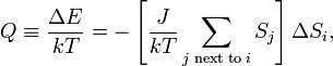 Q \equiv \frac{\Delta E}{kT} = - \left[\frac{J}{kT} \sum_{j\;\mathrm{next}\;\mathrm{to}\;i} S_j\right] \Delta S_i,
