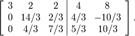 \left[\begin{array}{ccc|cc} 3 & 2 & 2 & 4 & 8 \\  0 & 14/3 & 2/3 & 4/3 & -10/3 \\0 & 4/3 & 7/3 & 5/3 & 10/3 \end{array}\right].