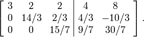 \left[\begin{array}{ccc|cc} 3 & 2 & 2 & 4 & 8 \\  0 & 14/3 & 2/3 & 4/3 & -10/3 \\0 & 0 & 15/7 & 9/7 & 30/7 \end{array}\right].