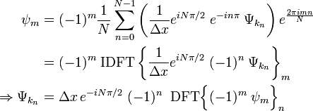 \begin{align}\psi_m &= (-1)^m \frac{1}{N} \sum_{n=0}^{N-1} \left(\frac{1}{\Delta x} e^{iN\pi/2}\;e^{-in\pi}\; \Psi_{k_n}\right) e^{\frac{2\pi i mn}{N}}\\  &= (-1)^m\; \mathrm{IDFT}\left\{\frac{1}{\Delta x} e^{iN\pi/2}\;(-1)^n \;\Psi_{k_n}\right\}_m \\ \Rightarrow \Psi_{k_n} &= \Delta x\, e^{-iN\pi/2}\; (-1)^n \; \;\mathrm{DFT}\Big\{(-1)^m\; \psi_m \Big\}_n \end{align}