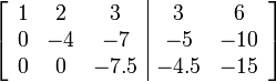 \left[\begin{array}{ccc|cc} 1 & 2 & 3 & 3 & 6 \\ 0 & -4 & -7 & -5 & -10 \\ 0 & 0 & -7.5 & -4.5 & -15 \end{array}\right]