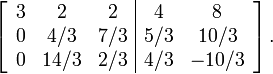 \left[\begin{array}{ccc|cc} 3 & 2 & 2 & 4 & 8 \\ 0 & 4/3 & 7/3 & 5/3 & 10/3 \\ 0 & 14/3 & 2/3 & 4/3 & -10/3 \end{array}\right].