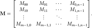 \mathbf{M} = \begin{bmatrix}M_{00} & M_{01} & \cdots & M_{0,n-1} \\ M_{10} & M_{11}& \cdots & M_{1,n-1} \\ \vdots & \vdots &\ddots&\vdots \\ M_{m-1,0} & M_{m-1,1} & \cdots & M_{m-1,n-1} \end{bmatrix}.