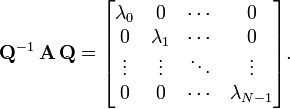 \mathbf{Q}^{-1} \,\mathbf{A} \, \mathbf{Q} = \begin{bmatrix}\lambda_0 & 0& \cdots & 0 \\ 0 & \lambda_1 & \cdots & 0 \\ \vdots& \vdots & \ddots & \vdots \\ 0&0&\cdots&\lambda_{N-1}\end{bmatrix}.