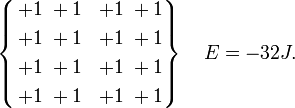 \left\{\begin{align}+1 &\; +1 & +1 &\; +1 \\ +1 &\; +1 & +1 &\; +1 \\ +1 &\; +1 & +1 &\; +1 \\ +1 &\; +1 & +1 &\; +1\end{align}\right\} \quad E = -32J.