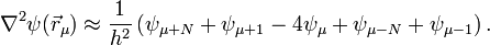 \nabla^2\psi(\vec{r}_\mu) \approx \frac{1}{h^2} \left(\psi_{\mu+N} + \psi_{\mu+1} - 4\psi_{\mu} + \psi_{\mu-N} + \psi_{\mu-1}\right). 
