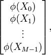 \begin{bmatrix}\phi(X_0)\\ \phi(X_1) \\ \vdots \\ \phi(X_{M-1})\end{bmatrix},